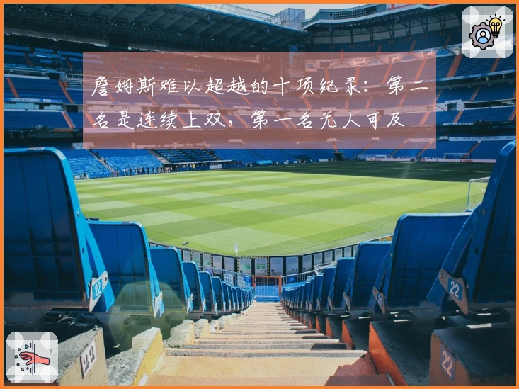 詹姆斯难以超越的十项纪录：第二名是连续上双，第一名无人可及