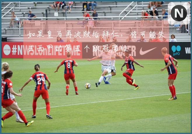 如果皇马再次败给拜仁，将可能失去西甲的第五个欧冠席位