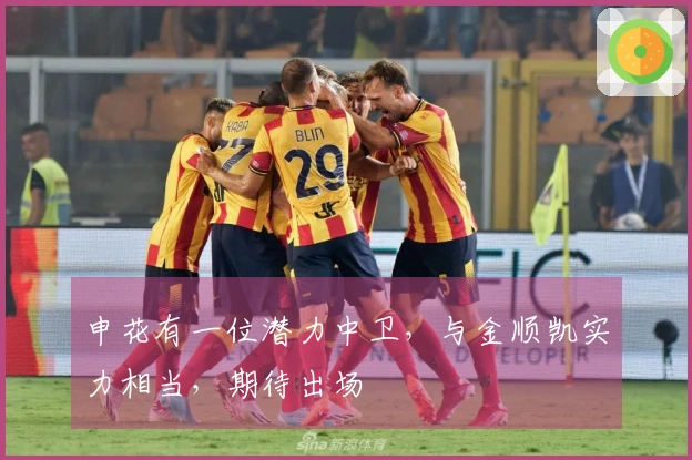 申花有一位潜力中卫，与金顺凯实力相当，期待出场