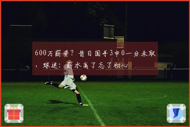 600万薪资？昔日国手3中0一分未取，球迷：薪水高了忘了初心