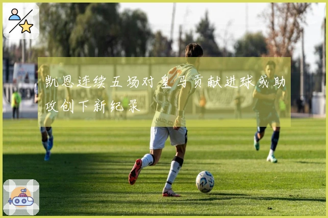凯恩连续五场对皇马贡献进球或助攻创下新纪录