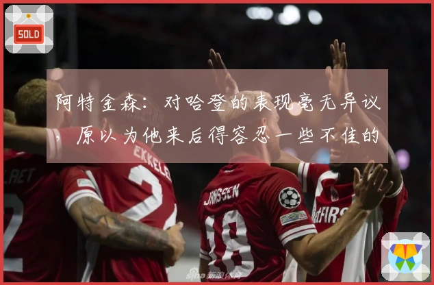 阿特金森：对哈登的表现毫无异议，原以为他来后得容忍一些不佳的投篮选择