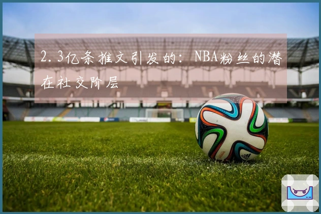 2.3亿条推文引发的：NBA粉丝的潜在社交阶层