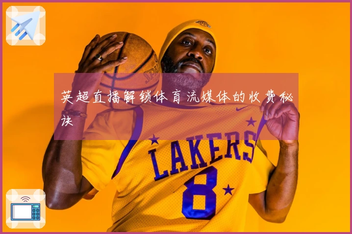 英超直播解锁体育流媒体的收费秘诀