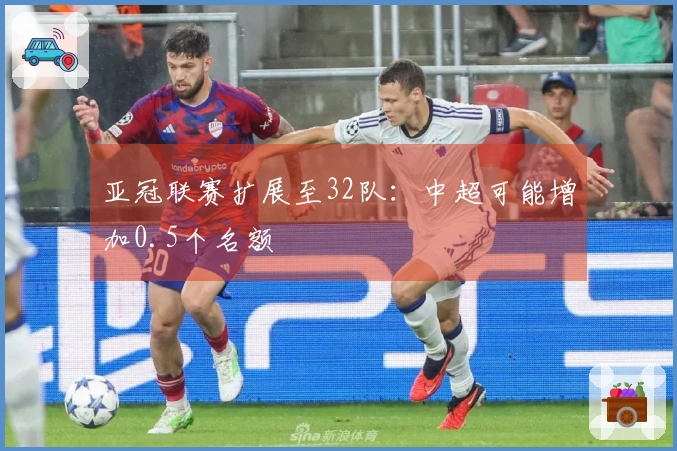 亚冠联赛扩展至32队：中超可能增加0.5个名额