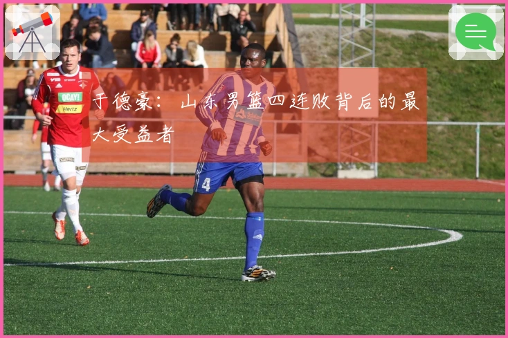 于德豪：山东男篮四连败背后的最大受益者