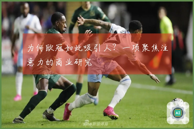 为何欧冠如此吸引人？一项聚焦注意力的商业研究