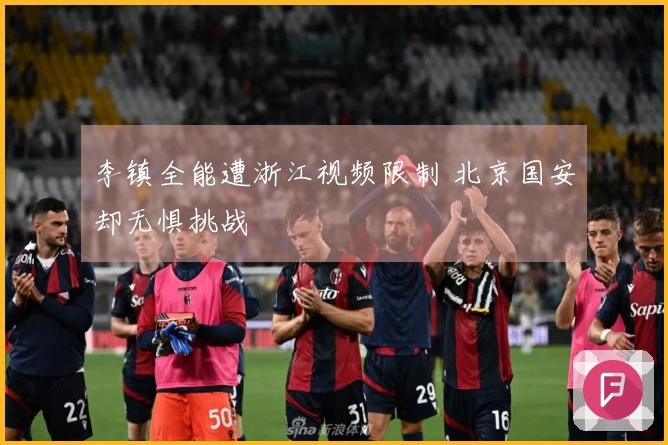 李镇全能遭浙江视频限制 北京国安却无惧挑战