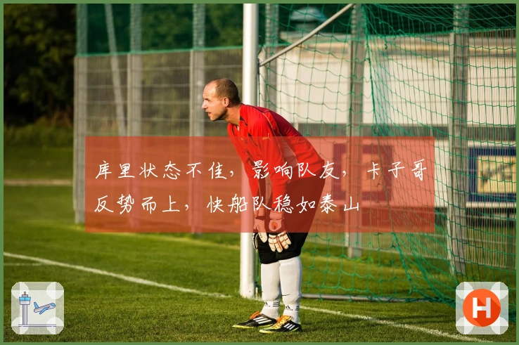 库里状态不佳，影响队友，卡子哥反势而上，快船队稳如泰山